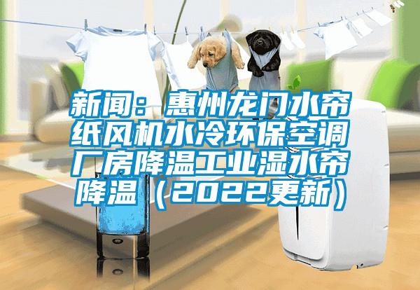 新聞：惠州龍門水簾紙風(fēng)機水冷環(huán)?？照{(diào)廠房降溫工業(yè)濕水簾降溫（2022更新）