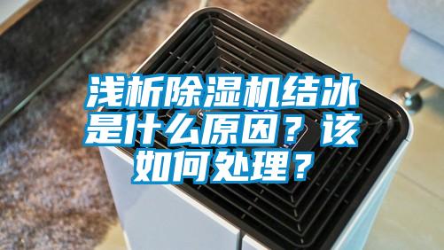 淺析除濕機(jī)結(jié)冰是什么原因？該如何處理？