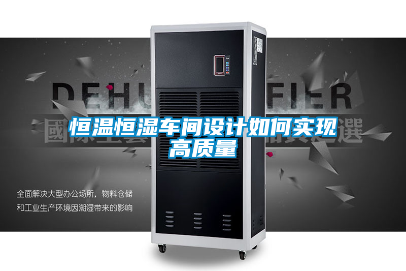 恒溫恒濕車(chē)間設(shè)計(jì)如何實(shí)現(xiàn)高質(zhì)量