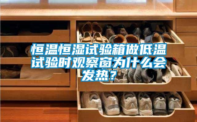 恒溫恒濕試驗箱做低溫試驗時觀察窗為什么會發(fā)熱？
