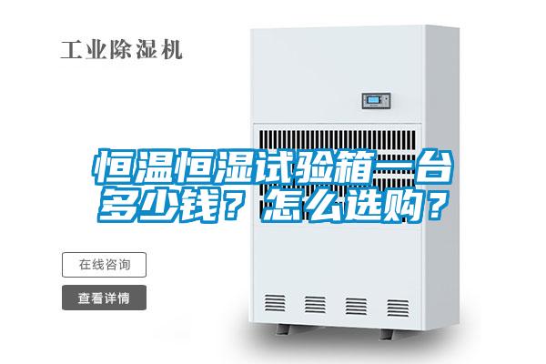 恒溫恒濕試驗箱一臺多少錢？怎么選購？