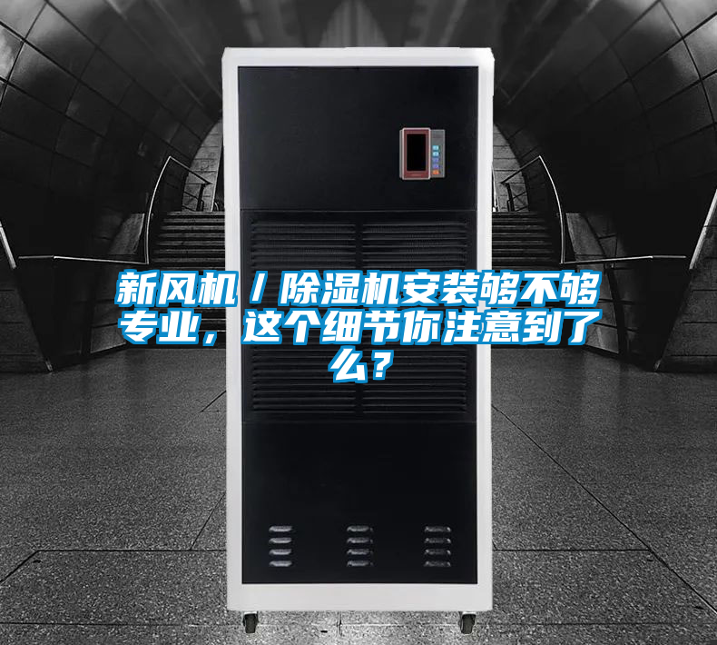 新風(fēng)機／除濕機安裝夠不夠?qū)I(yè)，這個細節(jié)你注意到了么？