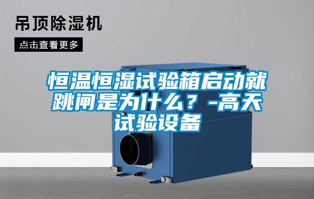 恒溫恒濕試驗箱啟動就跳閘是為什么？-高天試驗設備