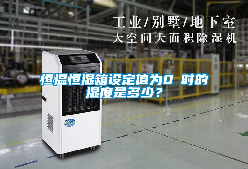 恒溫恒濕箱設定值為0℃時的濕度是多少？