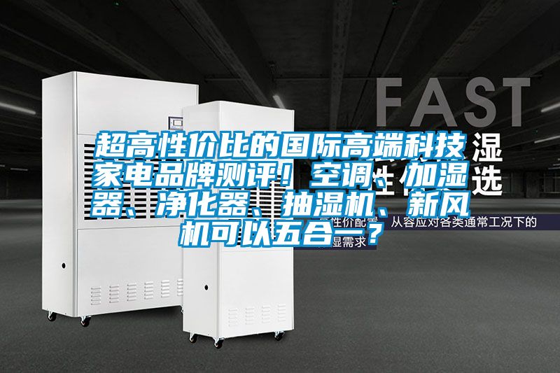 超高性價比的國際高端科技家電品牌測評！空調、加濕器、凈化器、抽濕機、新風機可以五合一？