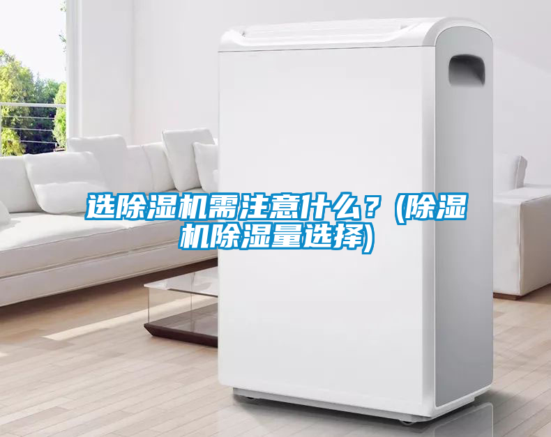 選除濕機需注意什么？(除濕機除濕量選擇)