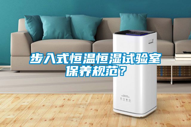 步入式恒溫恒濕試驗室保養(yǎng)規(guī)范？