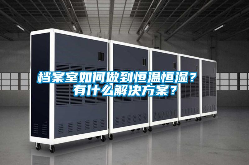 檔案室如何做到恒溫恒濕？ 有什么解決方案？