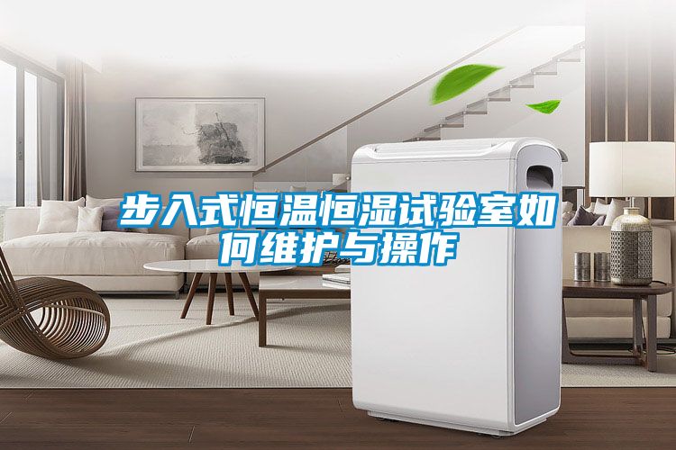 步入式恒溫恒濕試驗室如何維護(hù)與操作