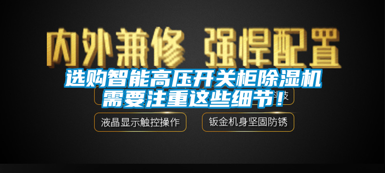 選購(gòu)智能高壓開關(guān)柜除濕機(jī)需要注重這些細(xì)節(jié)！