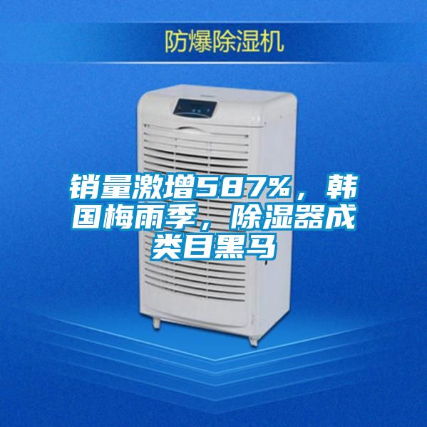 銷量激增587%，韓國梅雨季，除濕器成類目黑馬