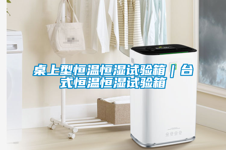 桌上型恒溫恒濕試驗(yàn)箱｜臺(tái)式恒溫恒濕試驗(yàn)箱
