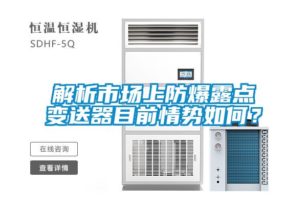 解析市場上防爆露點(diǎn)變送器目前情勢如何？