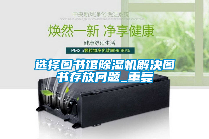 選擇圖書館除濕機(jī)解決圖書存放問題_重復(fù)