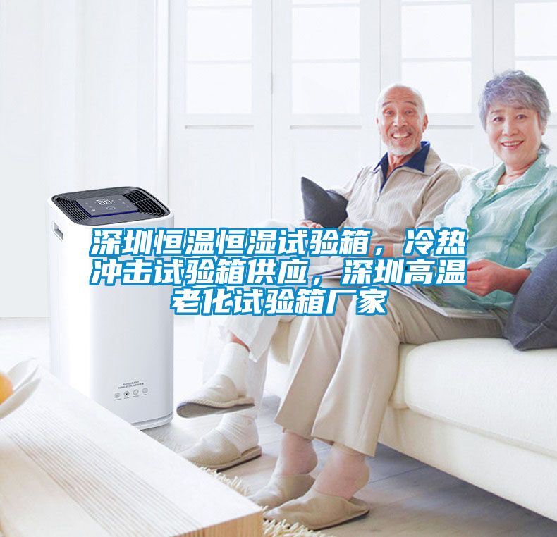 深圳恒溫恒濕試驗箱，冷熱沖擊試驗箱供應，深圳高溫老化試驗箱廠家