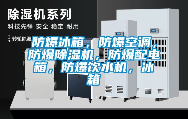 防爆冰箱，防爆空調(diào)，防爆除濕機，防爆配電箱，防爆飲水機，冰箱