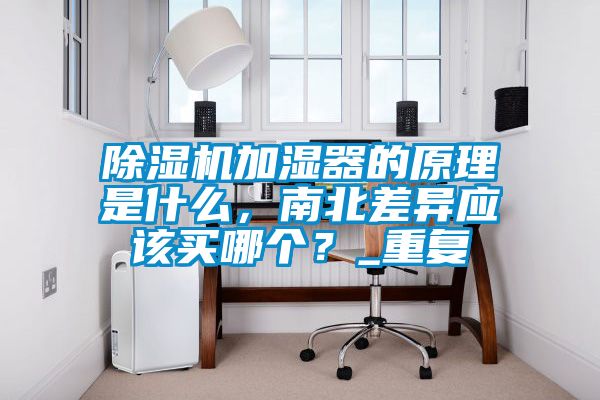 除濕機加濕器的原理是什么，南北差異應該買哪個？_重復