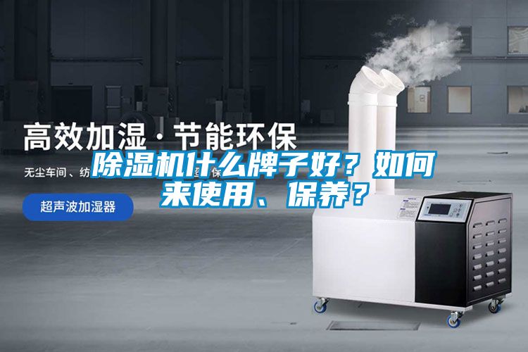 除濕機什么牌子好？如何來使用、保養(yǎng)？