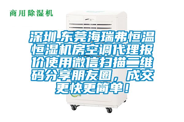 深圳.東莞海瑞弗恒溫恒濕機(jī)房空調(diào)代理報(bào)價(jià)使用微信掃描二維碼分享朋友圈，成交更快更簡(jiǎn)單！