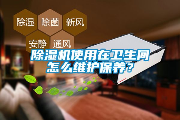除濕機使用在衛生間怎么維護保養？