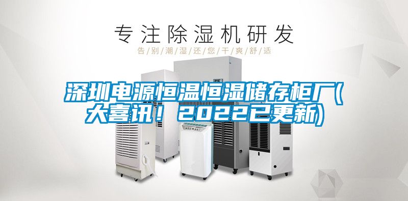 深圳電源恒溫恒濕儲存柜廠(大喜訊！2022已更新)