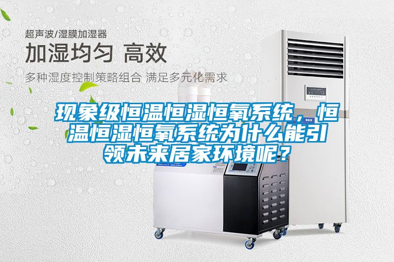 現(xiàn)象級恒溫恒濕恒氧系統(tǒng)，恒溫恒濕恒氧系統(tǒng)為什么能引領未來居家環(huán)境呢？