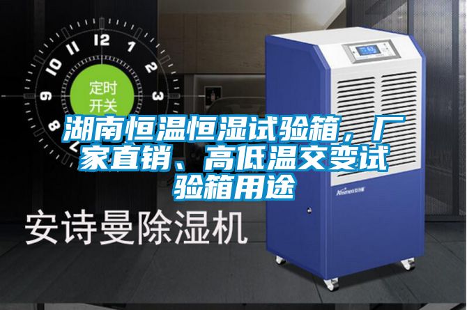 湖南恒溫恒濕試驗箱，廠家直銷、高低溫交變試驗箱用途