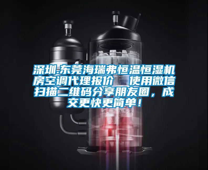 深圳.東莞海瑞弗恒溫恒濕機(jī)房空調(diào)代理報(bào)價(jià)  使用微信掃描二維碼分享朋友圈，成交更快更簡(jiǎn)單！