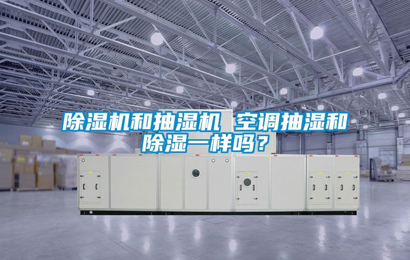 除濕機和抽濕機 空調抽濕和除濕一樣嗎？