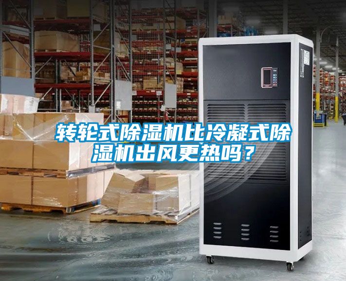 轉(zhuǎn)輪式除濕機(jī)比冷凝式除濕機(jī)出風(fēng)更熱嗎？
