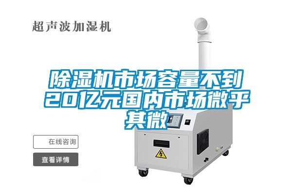 除濕機(jī)市場(chǎng)容量不到20億元國(guó)內(nèi)市場(chǎng)微乎其微