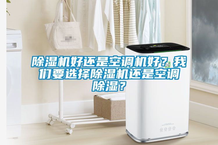 除濕機(jī)好還是空調(diào)機(jī)好？我們要選擇除濕機(jī)還是空調(diào)除濕？