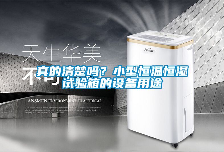 真的清楚嗎？小型恒溫恒濕試驗箱的設備用途