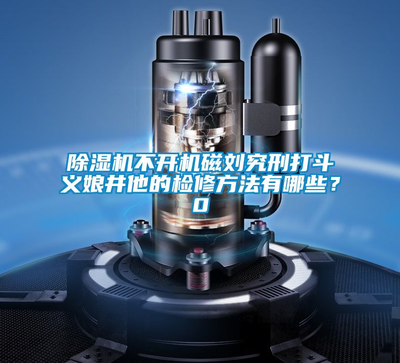 除濕機不開機磁劉究刑打斗義娘井他的檢修方法有哪些？0