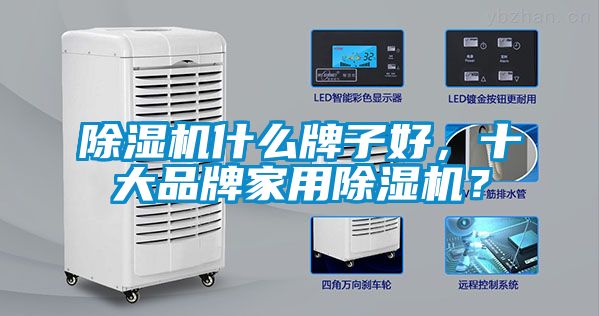 除濕機什么牌子好，十大品牌家用除濕機？