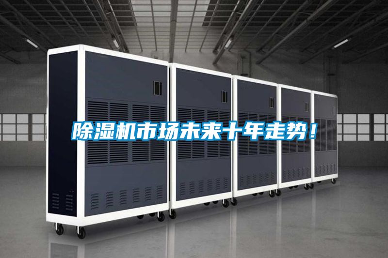 除濕機(jī)市場(chǎng)未來(lái)十年走勢(shì)！
