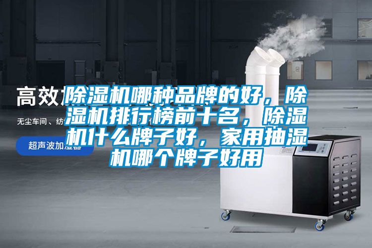 除濕機哪種品牌的好，除濕機排行榜前十名，除濕機什么牌子好，家用抽濕機哪個牌子好用