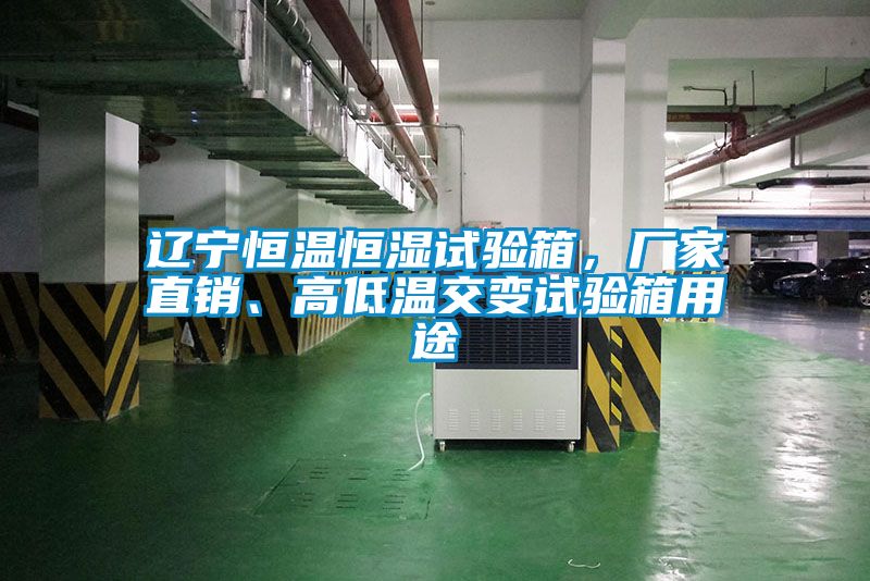 遼寧恒溫恒濕試驗(yàn)箱，廠家直銷、高低溫交變試驗(yàn)箱用途