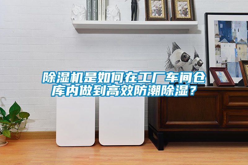 除濕機(jī)是如何在工廠車間倉庫內(nèi)做到高效防潮除濕？