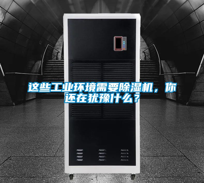 這些工業環境需要除濕機，你還在猶豫什么？