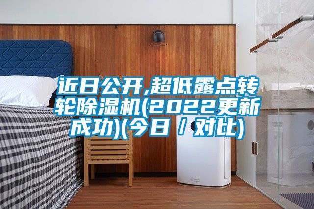 近日公開,超低露點(diǎn)轉(zhuǎn)輪除濕機(jī)(2022更新成功)(今日／對比)