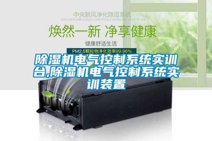 除濕機(jī)電氣控制系統(tǒng)實訓(xùn)臺,除濕機(jī)電氣控制系統(tǒng)實訓(xùn)裝置