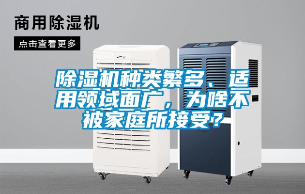 除濕機(jī)種類(lèi)繁多、適用領(lǐng)域面廣，為啥不被家庭所接受？