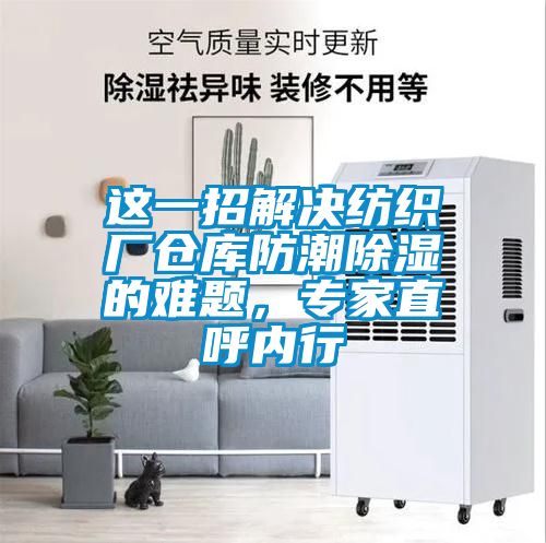 這一招解決紡織廠倉庫防潮除濕的難題，專家直呼內行