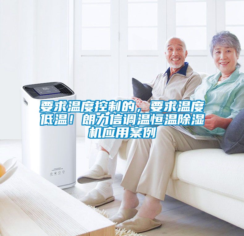 要求溫度控制的，要求溫度低溫！朗力信調(diào)溫恒溫除濕機應用案例