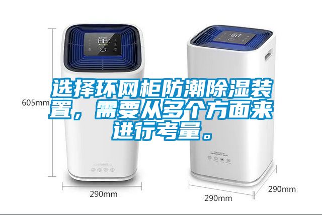 選擇環(huán)網(wǎng)柜防潮除濕裝置，需要從多個(gè)方面來(lái)進(jìn)行考量。