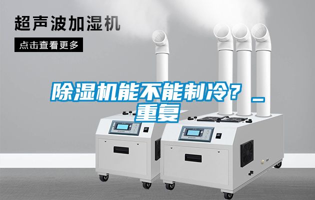 除濕機能不能制冷？_重復(fù)