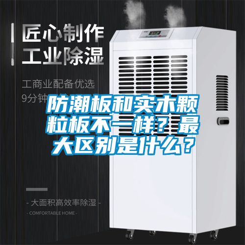 防潮板和實(shí)木顆粒板不一樣？最大區(qū)別是什么？