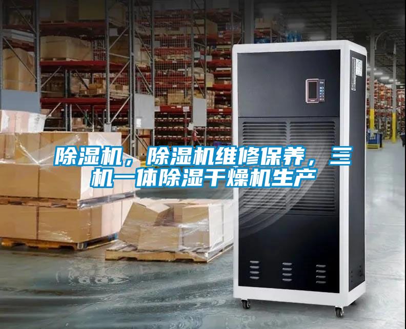 除濕機，除濕機維修保養(yǎng)，三機一體除濕干燥機生產