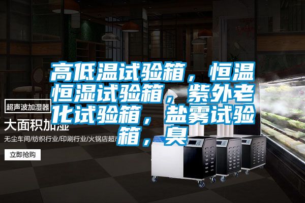 高低溫試驗箱，恒溫恒濕試驗箱，紫外老化試驗箱，鹽霧試驗箱，臭